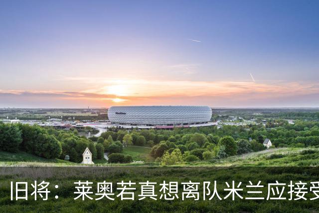 旧将：莱奥若真想离队米兰应接受现实，前提是收到合理的报价