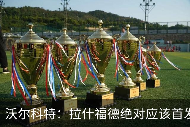 沃尔科特：拉什福德绝对应该首发，他将成为这届世界杯的关键球员